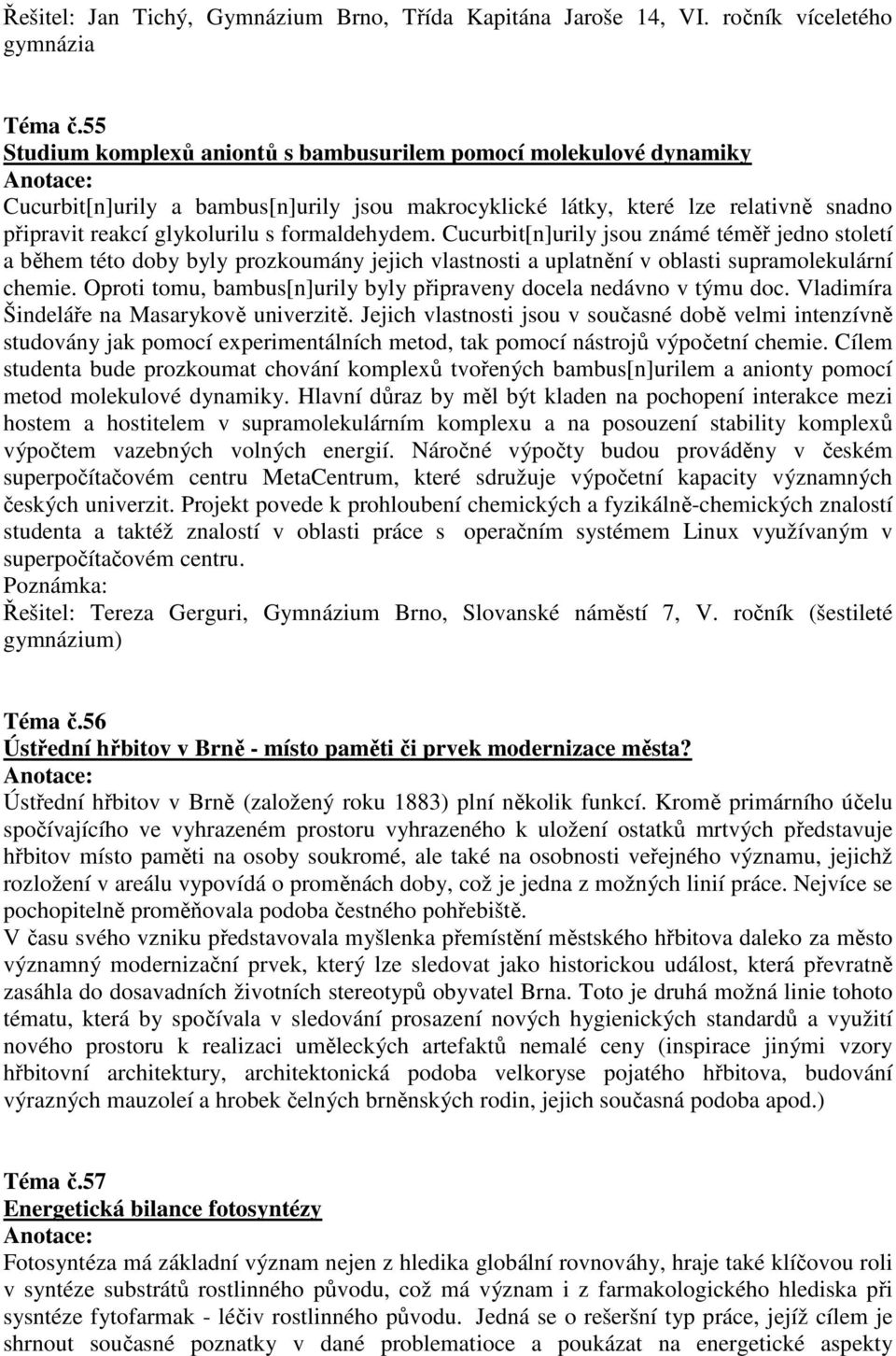 formaldehydem. Cucurbit[n]urily jsou známé téměř jedno století a během této doby byly prozkoumány jejich vlastnosti a uplatnění v oblasti supramolekulární chemie.