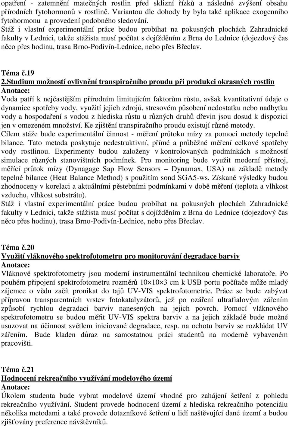 Stáž i vlastní experimentální práce budou probíhat na pokusných plochách Zahradnické fakulty v Lednici, takže stážista musí počítat s dojížděním z Brna do Lednice (dojezdový čas něco přes hodinu,