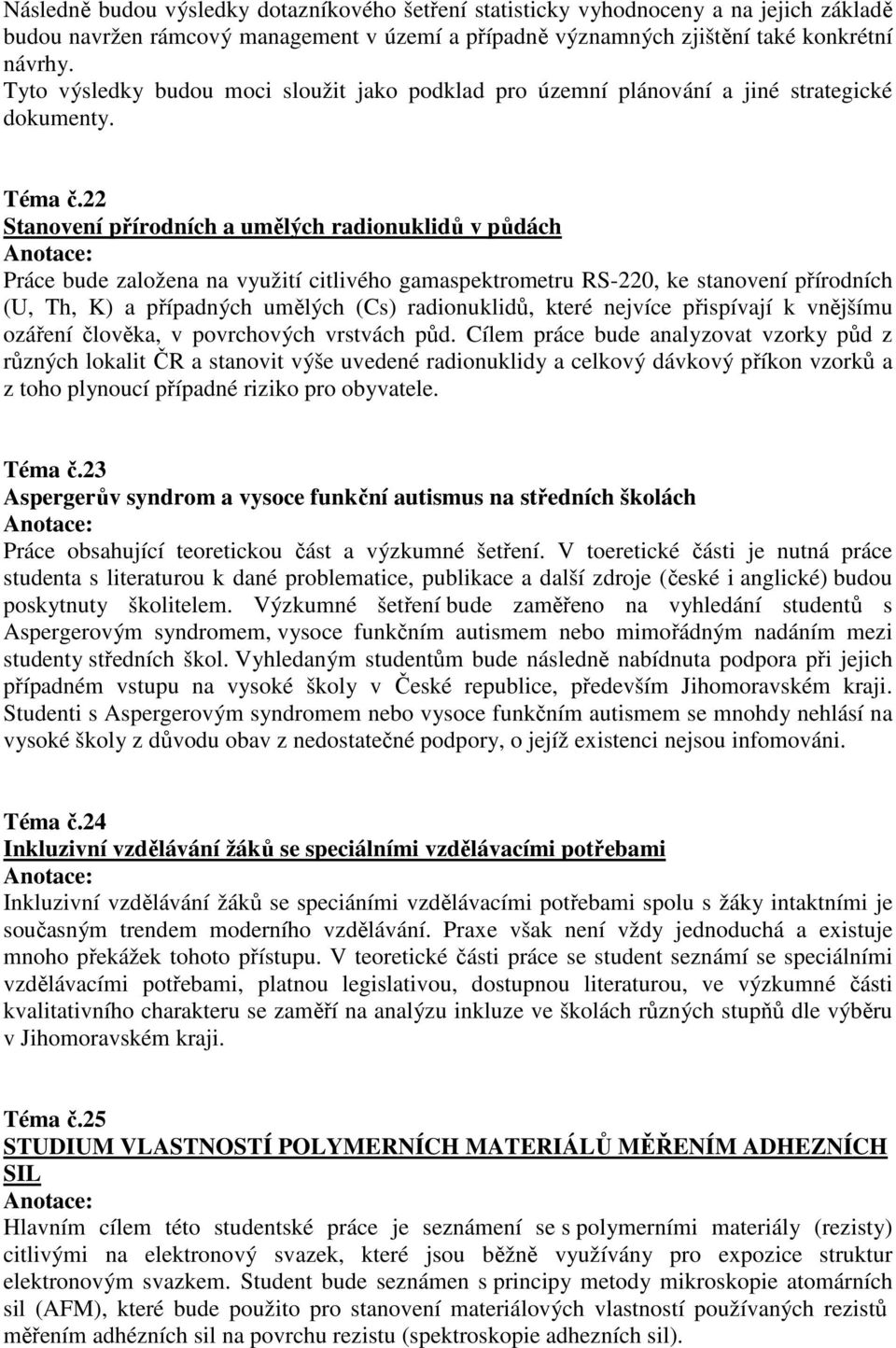 22 Stanovení přírodních a umělých radionuklidů v půdách Práce bude založena na využití citlivého gamaspektrometru RS-220, ke stanovení přírodních (U, Th, K) a případných umělých (Cs) radionuklidů,