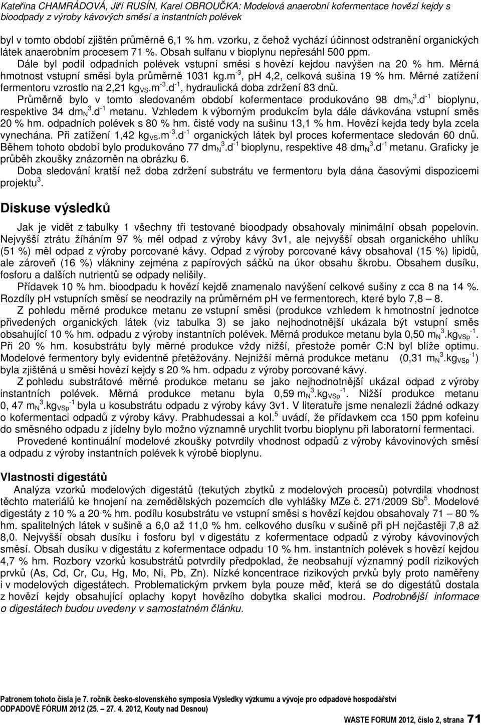 Dále byl podíl odpadních polévek vstupní smsi s hovzí kejdou navýšen na 20 % hm. Mrná hmotnost vstupní smsi byla prmrn 1031 kg.m -3, ph 4,2, celková sušina 19 % hm.