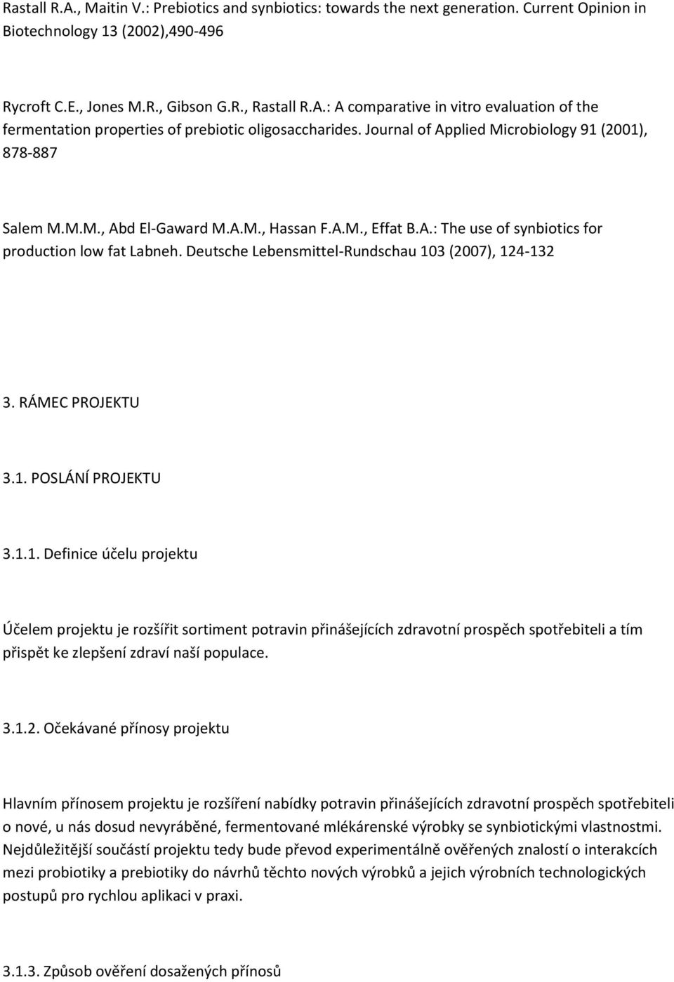 Deutsche Lebensmittel-Rundschau 103 (2007), 124-132 3. RÁMEC PROJEKTU 3.1. POSLÁNÍ PROJEKTU 3.1.1. Definice účelu projektu Účelem projektu je rozšířit sortiment potravin přinášejících zdravotní prospěch spotřebiteli a tím přispět ke zlepšení zdraví naší populace.