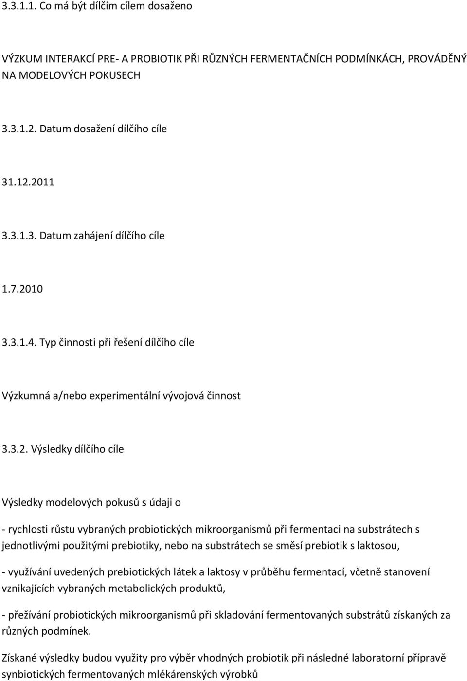 probiotických mikroorganismů při fermentaci na substrátech s jednotlivými použitými prebiotiky, nebo na substrátech se směsí prebiotik s laktosou, - využívání uvedených prebiotických látek a laktosy