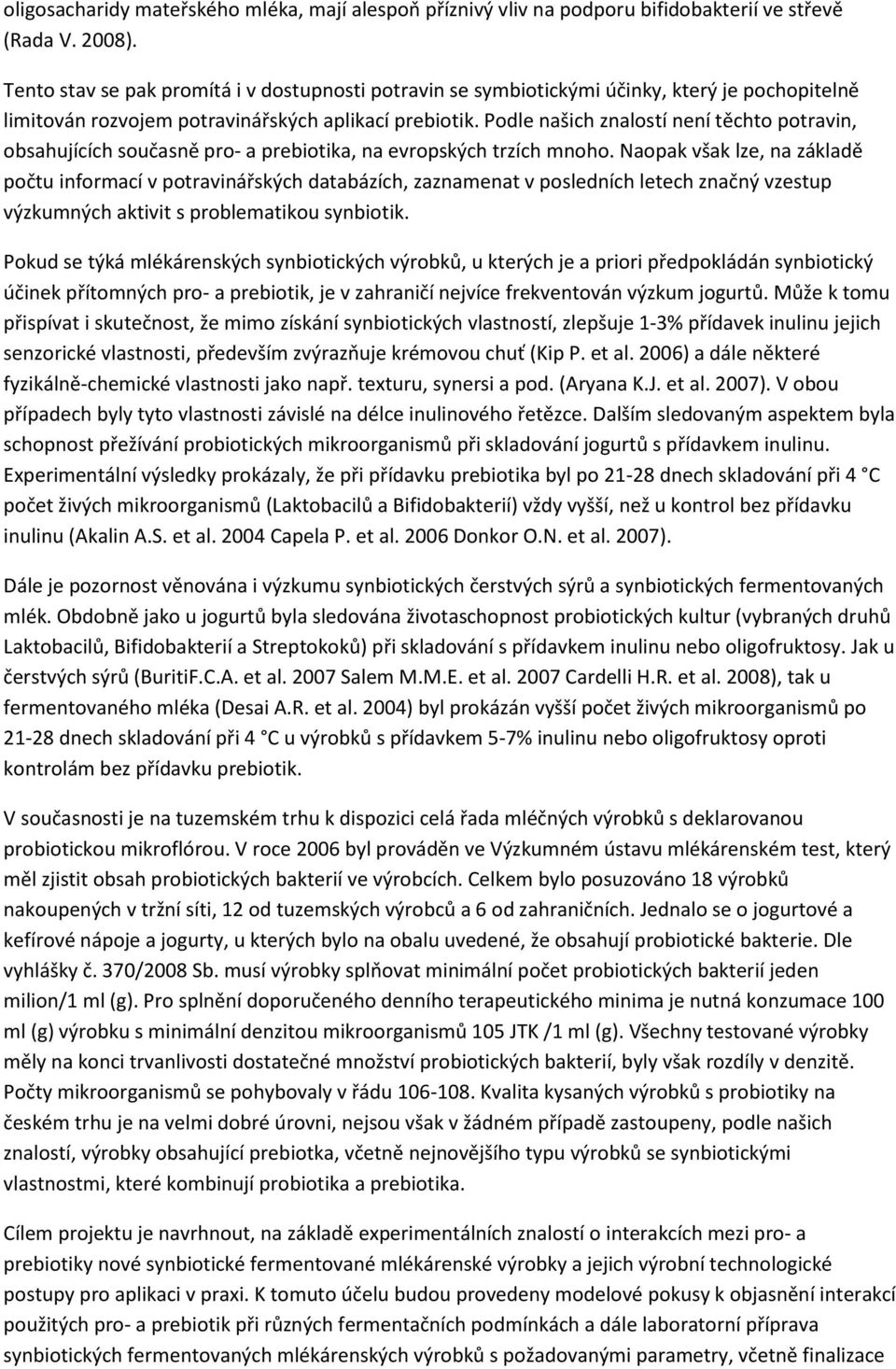 Podle našich znalostí není těchto potravin, obsahujících současně pro- a prebiotika, na evropských trzích mnoho.