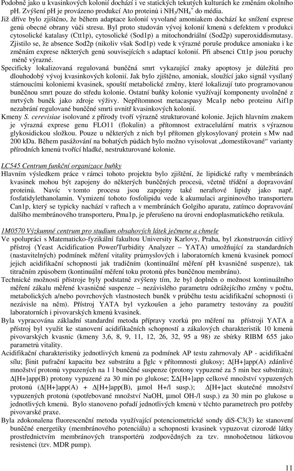 Byl proto studován vývoj kolonií kmenů s defektem v produkci cytosolické katalasy (Ctt1p), cytosolické (Sod1p) a mitochondriální (Sod2p) superoxiddismutasy.