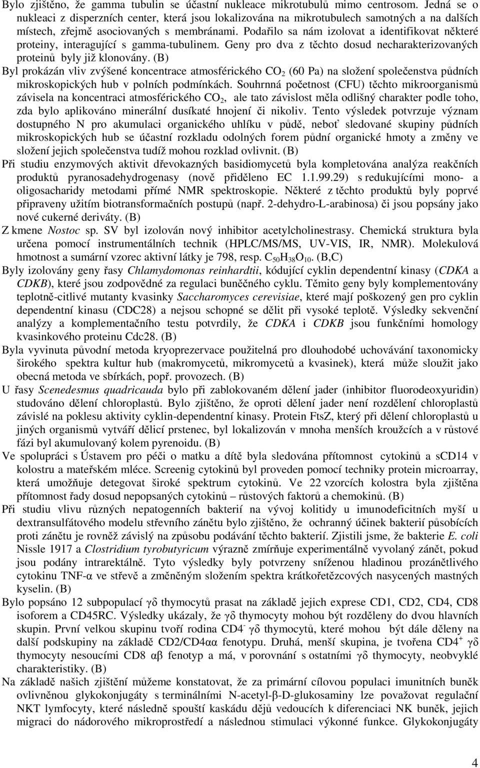 Podařilo sa nám izolovat a identifikovat některé proteiny, interagující s gamma-tubulinem. Geny pro dva z těchto dosud necharakterizovaných proteinů byly již klonovány.