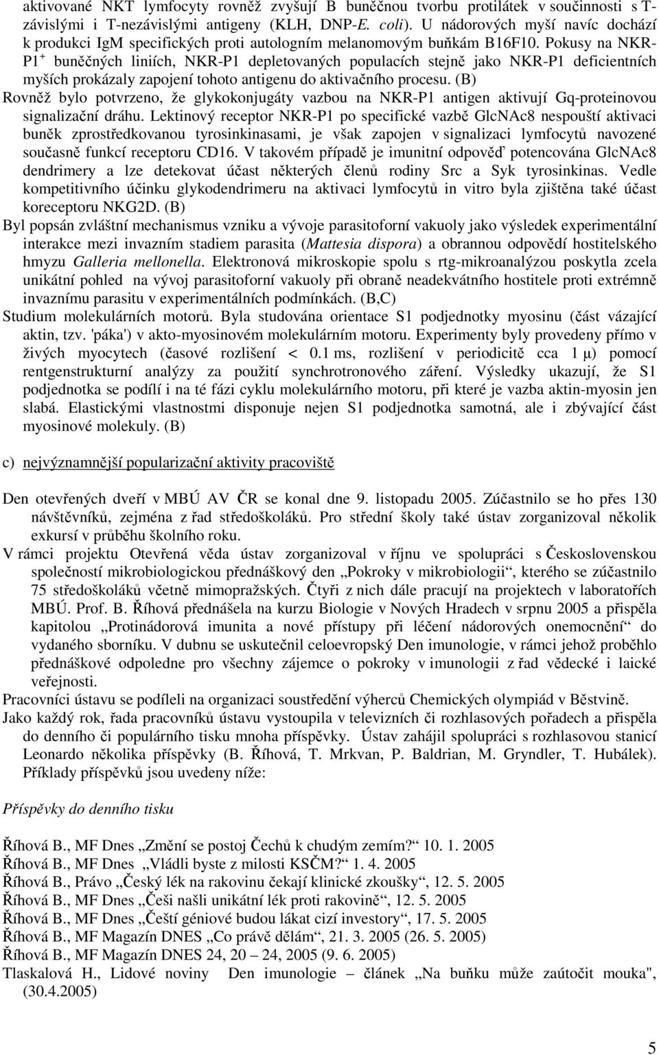 Pokusy na NKR- P1 + buněčných liniích, NKR-P1 depletovaných populacích stejně jako NKR-P1 deficientních myších prokázaly zapojení tohoto antigenu do aktivačního procesu.