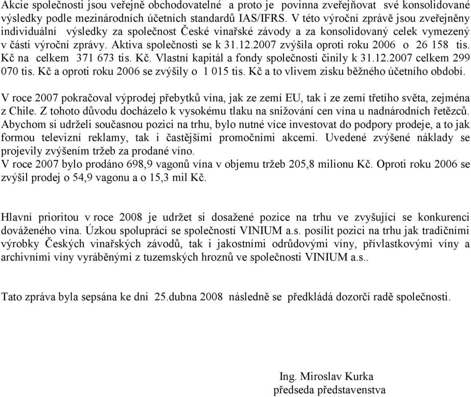 2007 zvýšila oproti roku 2006 o 26 158 tis. Kč na celkem 371 673 tis. Kč. Vlastní kapitál a fondy společnosti činily k 31.12.2007 celkem 299 070 tis. Kč a oproti roku 2006 se zvýšily o 1 015 tis.