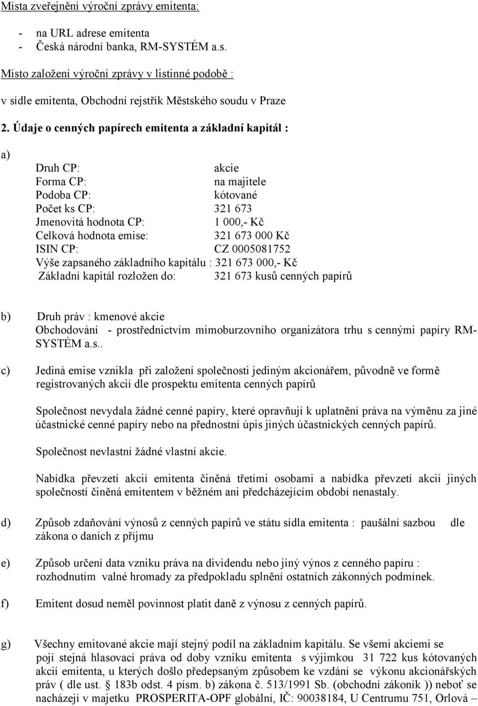 000 Kč ISIN CP: CZ 0005081752 Výše zapsaného základního kapitálu : 321 673 000,- Kč Základní kapitál rozloţen do: 321 673 kusů cenných papírů b) Druh práv : kmenové akcie Obchodování -