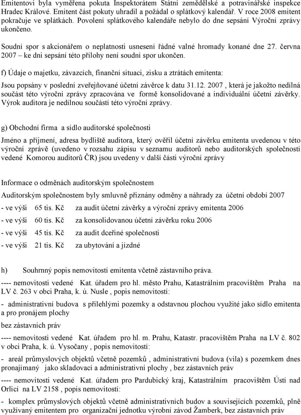 Soudní spor s akcionářem o neplatnosti usnesení řádné valné hromady konané dne 27. června 2007 ke dni sepsání této přílohy není soudní spor ukončen.