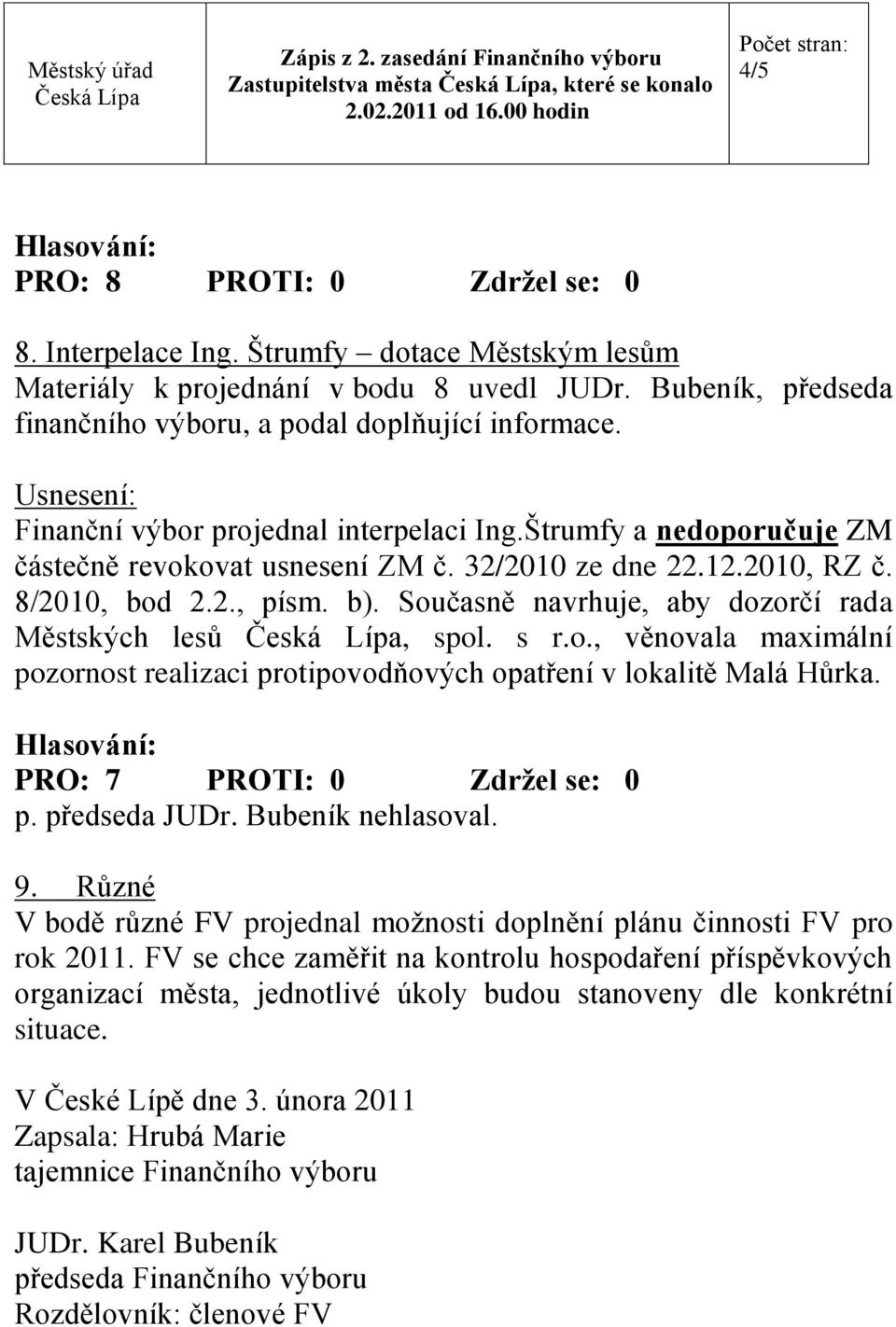 Současně navrhuje, aby dozorčí rada Městských lesů, spol. s r.o., věnovala maximální pozornost realizaci protipovodňových opatření v lokalitě Malá Hůrka. p. předseda JUDr. Bubeník nehlasoval. 9.