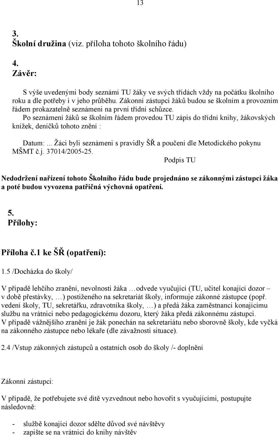 Po seznámení žáků se školním řádem provedou TU zápis do třídní knihy, žákovských knížek, deníčků tohoto znění : Datum:... Žáci byli seznámeni s pravidly ŠŘ a poučeni dle Metodického pokynu MŠMT č.j.