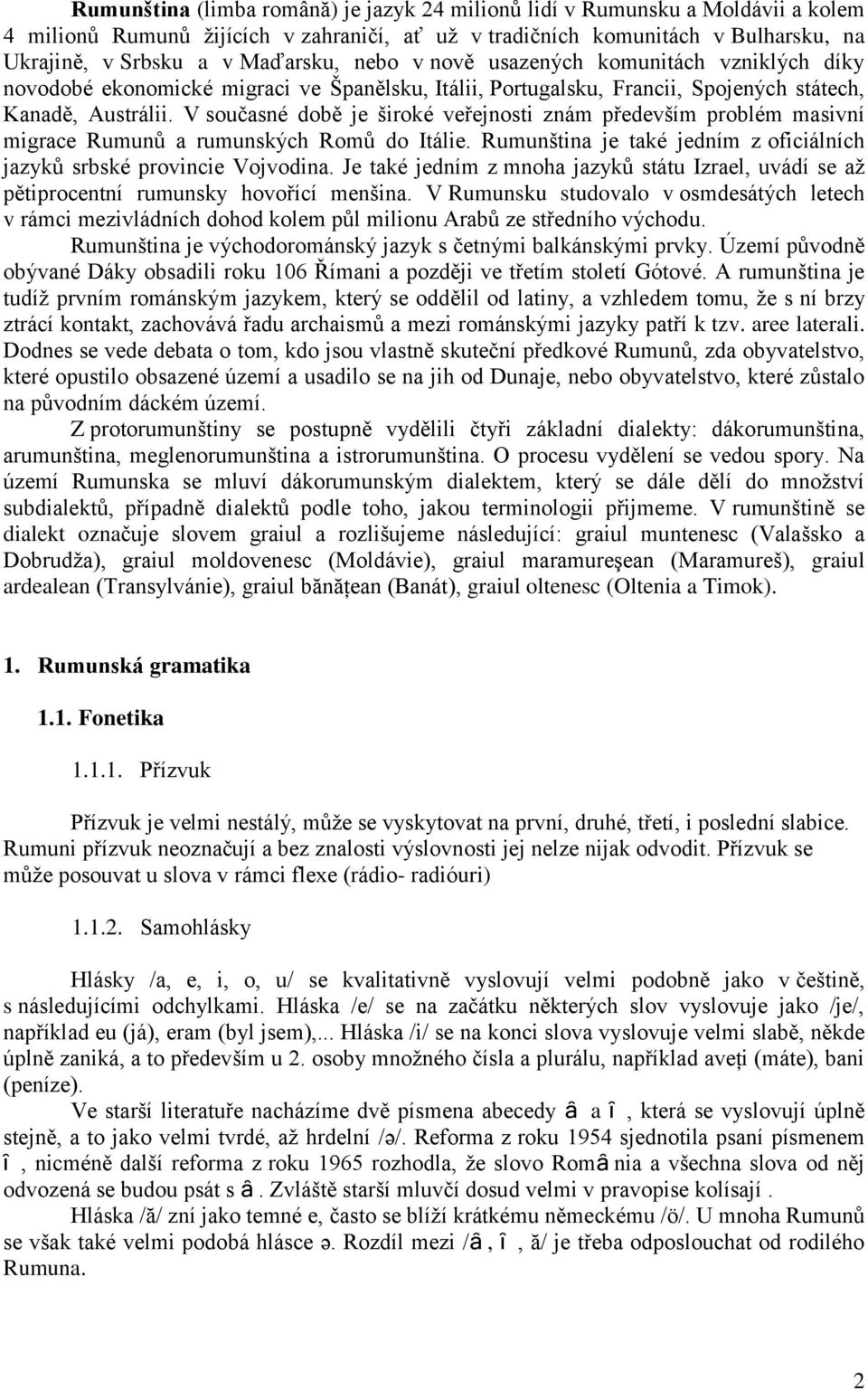 V současné době je široké veřejnosti znám především problém masivní migrace Rumunů a rumunských Romů do Itálie. Rumunština je také jedním z oficiálních jazyků srbské provincie Vojvodina.