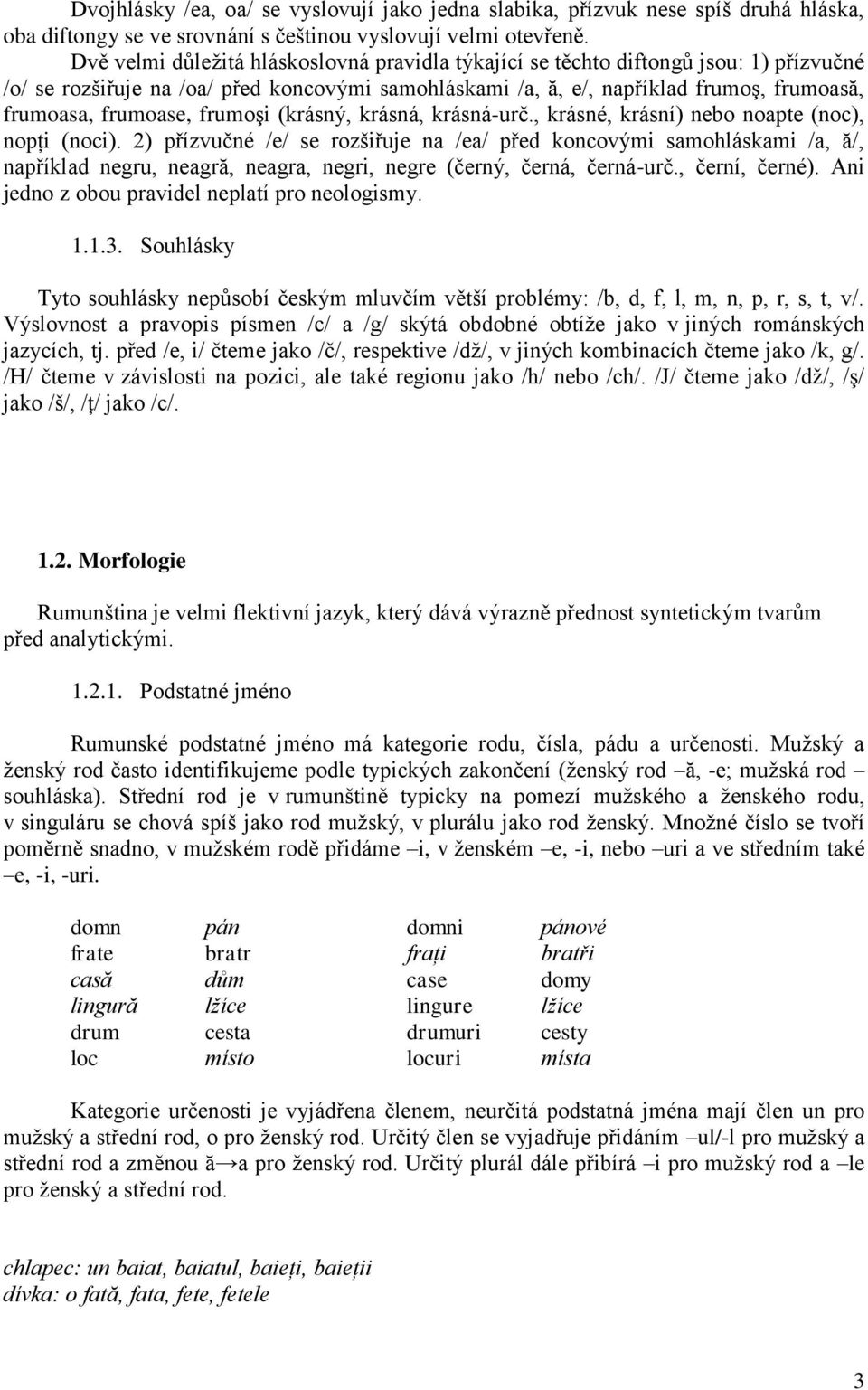 frumoşi (krásný, krásná, krásná-urč., krásné, krásní) nebo noapte (noc), nopţi (noci).