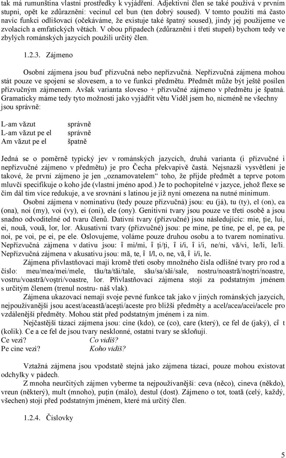 V obou případech (zdůraznění i třetí stupeň) bychom tedy ve zbylých románských jazycích použili určitý člen. 1.2.3. Zájmeno Osobní zájmena jsou buď přízvučná nebo nepřízvučná.