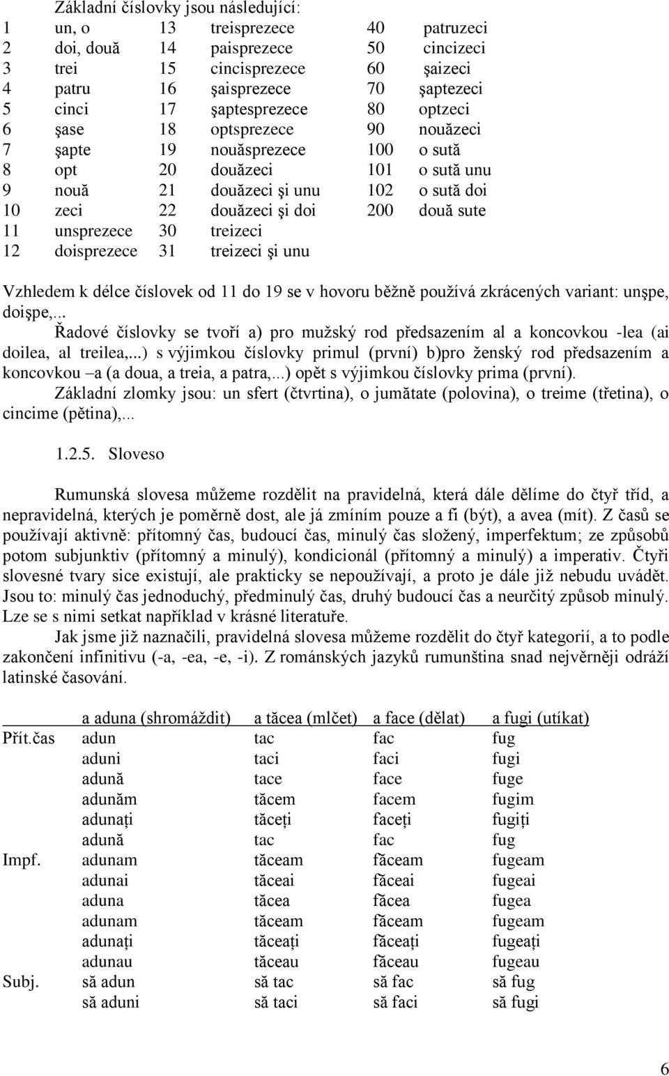 două sute 11 unsprezece 30 treizeci 12 doisprezece 31 treizeci şi unu Vzhledem k délce číslovek od 11 do 19 se v hovoru běžně používá zkrácených variant: unşpe, doişpe,.