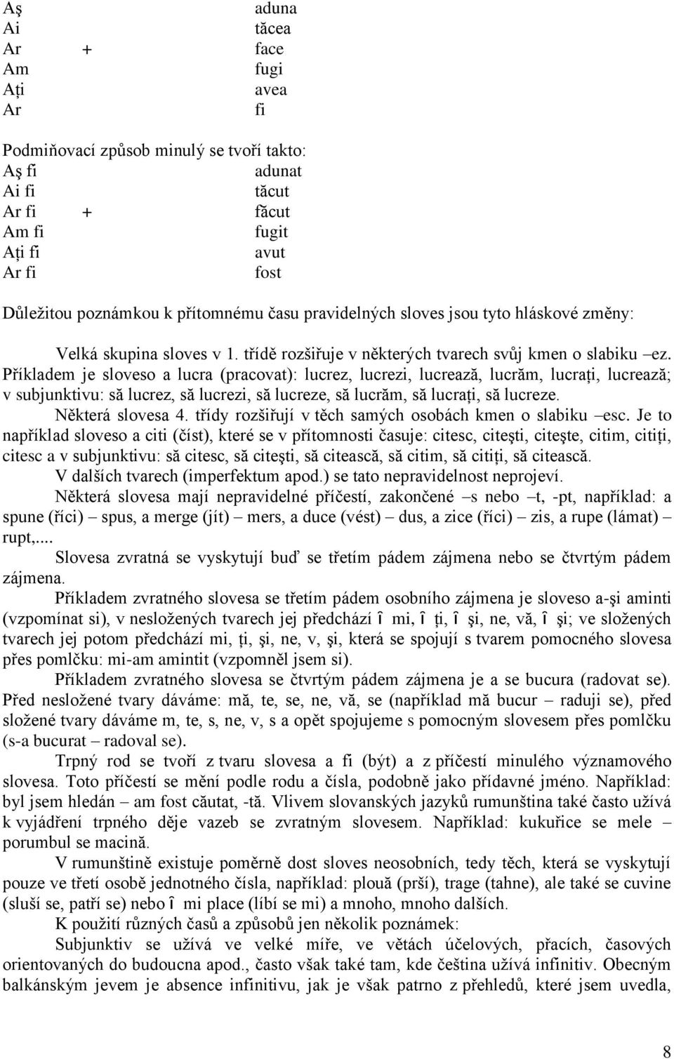 Příkladem je sloveso a lucra (pracovat): lucrez, lucrezi, lucrează, lucrăm, lucraţi, lucrează; v subjunktivu: să lucrez, să lucrezi, să lucreze, să lucrăm, să lucraţi, să lucreze. Některá slovesa 4.