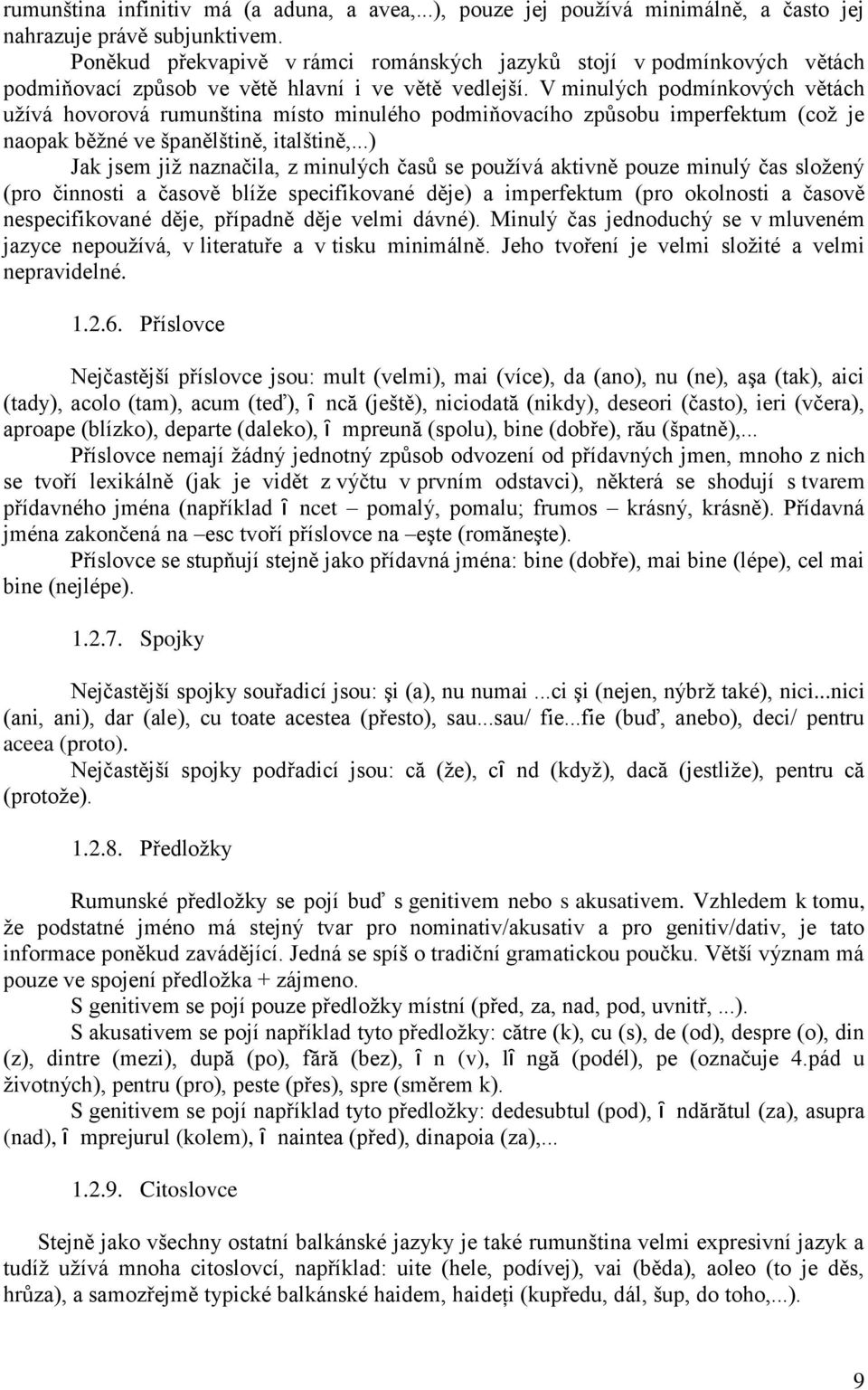 V minulých podmínkových větách užívá hovorová rumunština místo minulého podmiňovacího způsobu imperfektum (což je naopak běžné ve španělštině, italštině,.