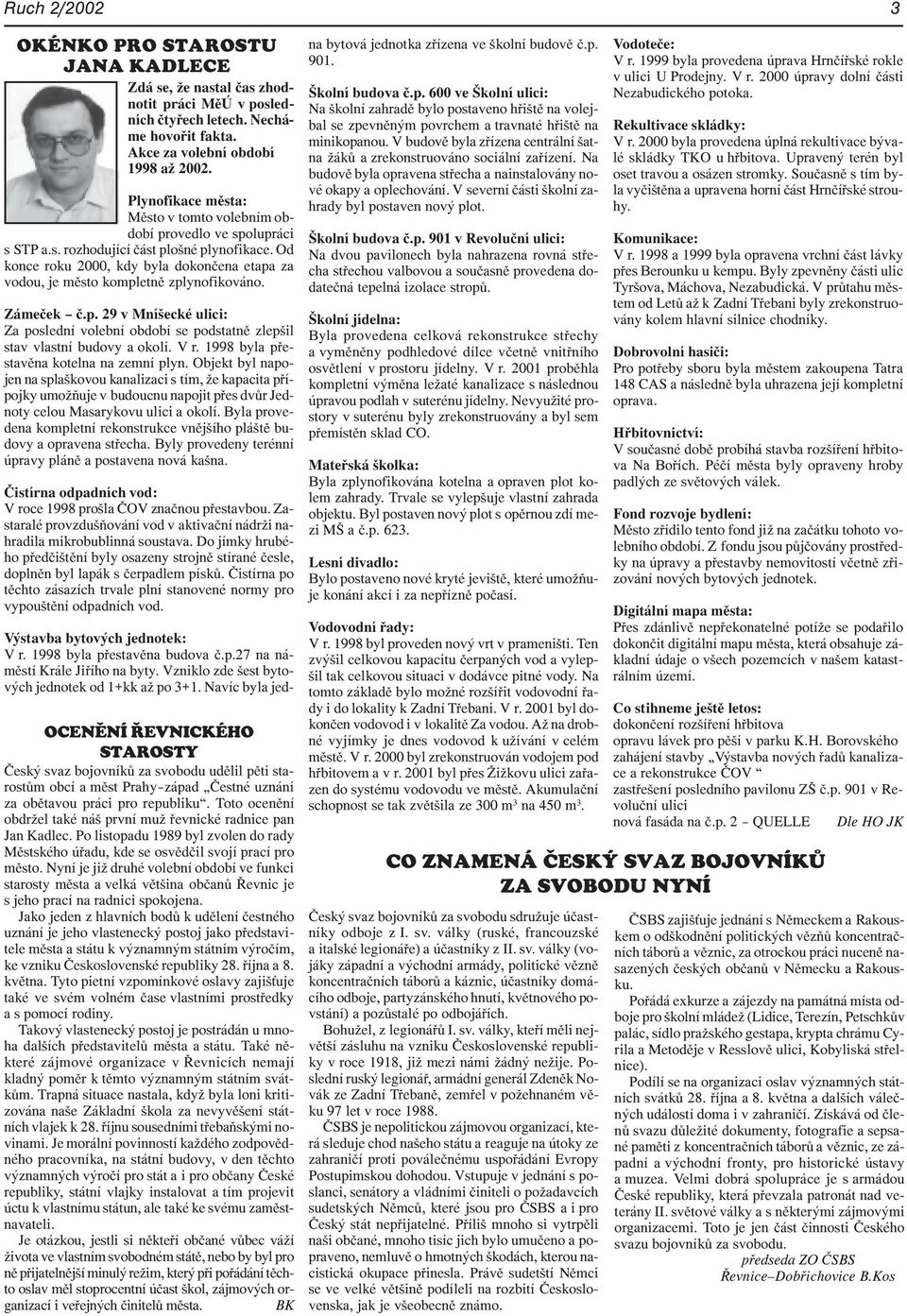 Od konce roku 2000, kdy byla dokončena etapa za vodou, je město kompletně zplynofikováno. Zámeček č.p. 29 v Mníšecké ulici: Za poslední volební období se podstatně zlepšil stav vlastní budovy a okolí.