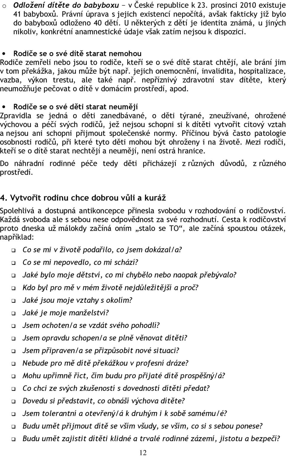 Rodiče se o své dítě starat nemohou Rodiče zemřeli nebo jsou to rodiče, kteří se o své dítě starat chtějí, ale brání jim v tom překážka, jakou může být např.