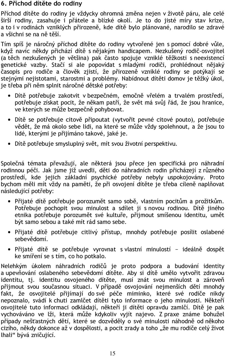 Tím spíš je náročný příchod dítěte do rodiny vytvořené jen s pomocí dobré vůle, když navíc někdy přichází dítě s nějakým handicapem.