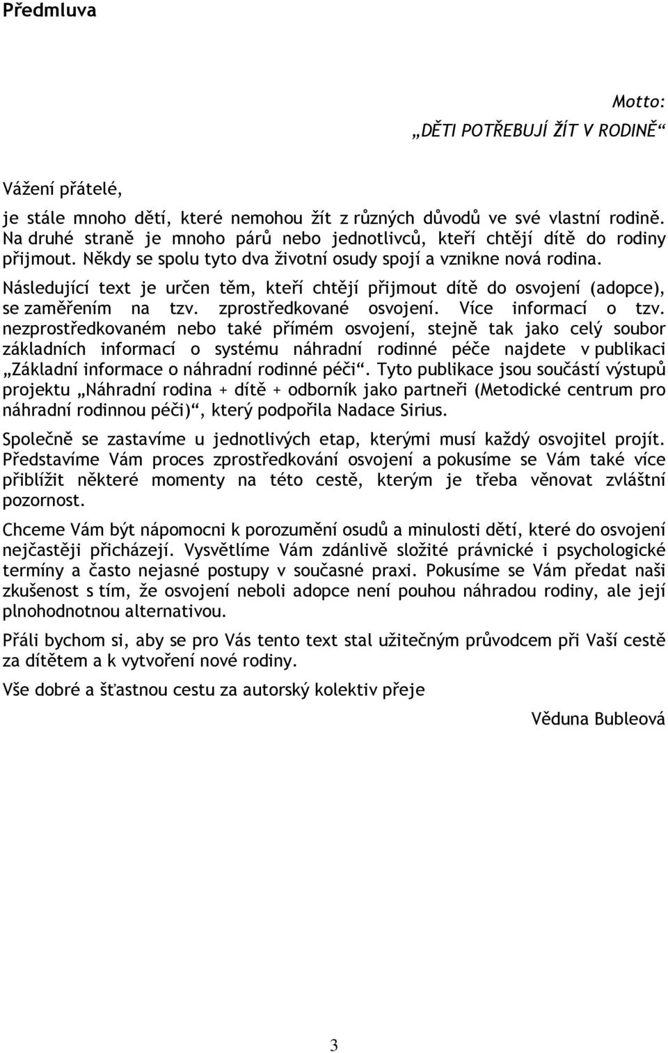 Následující text je určen těm, kteří chtějí přijmout dítě do osvojení (adopce), se zaměřením na tzv. zprostředkované osvojení. Více informací o tzv.