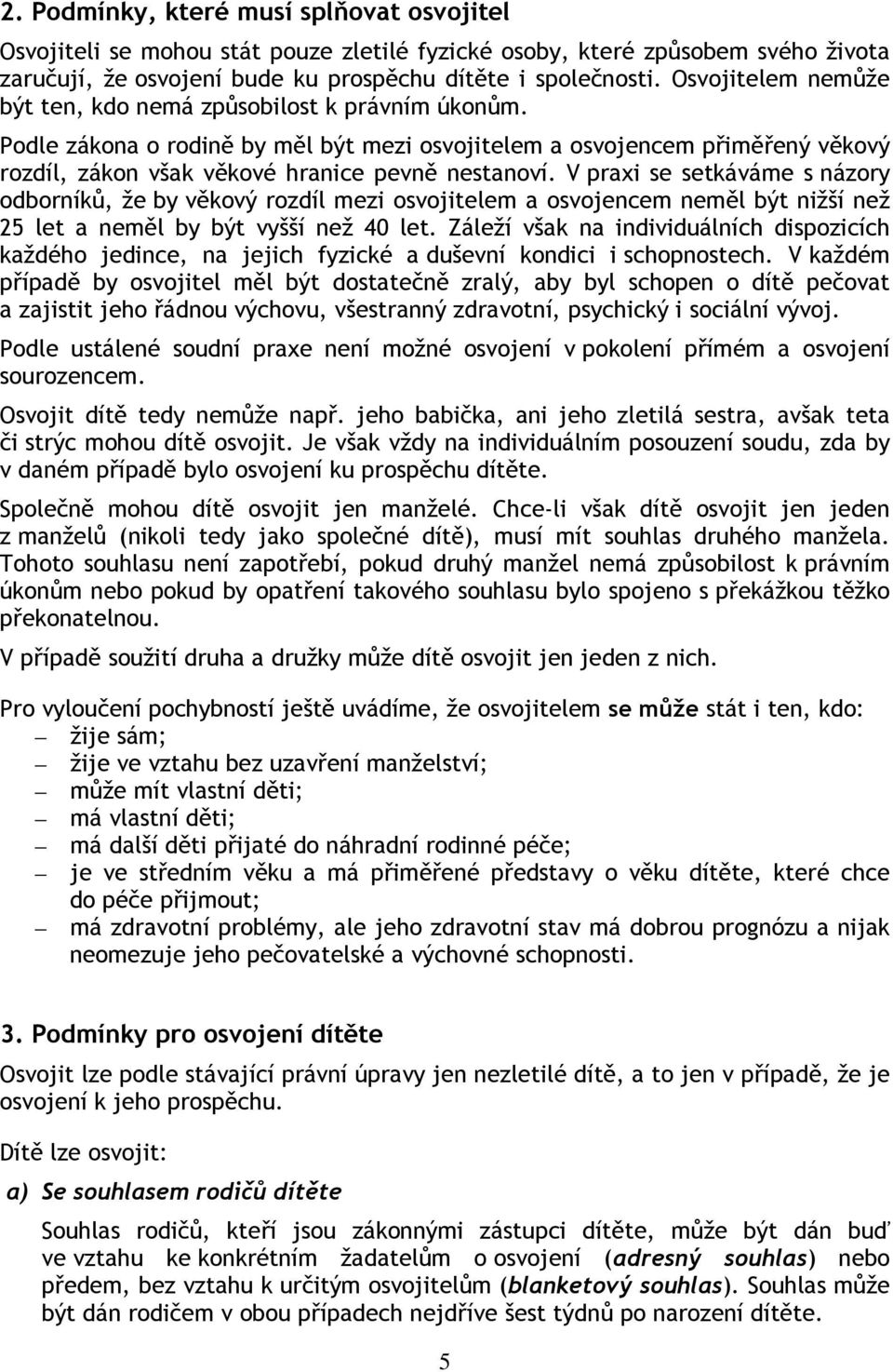 V praxi se setkáváme s názory odborníků, že by věkový rozdíl mezi osvojitelem a osvojencem neměl být nižší než 25 let a neměl by být vyšší než 40 let.