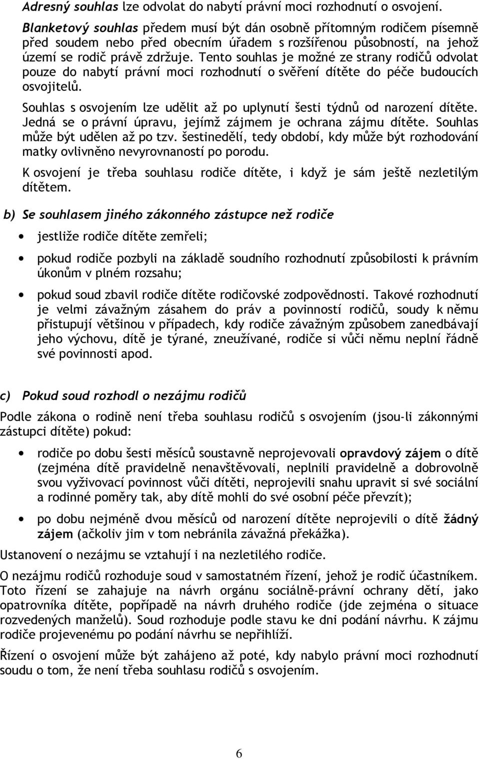 Tento souhlas je možné ze strany rodičů odvolat pouze do nabytí právní moci rozhodnutí o svěření dítěte do péče budoucích osvojitelů.