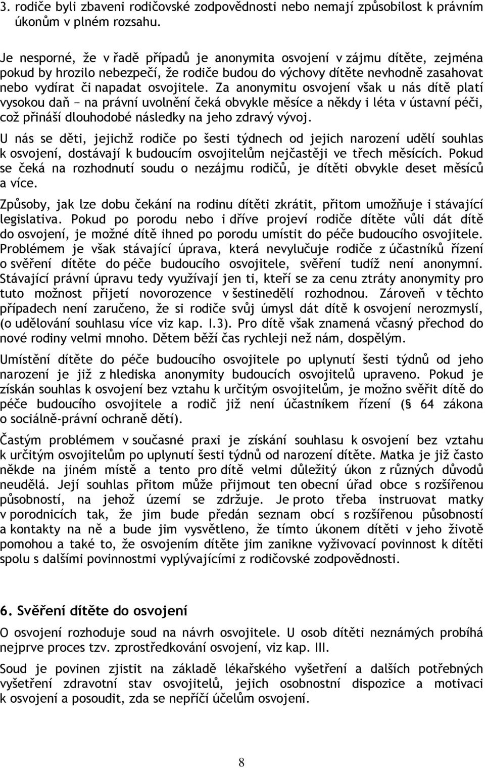 Za anonymitu osvojení však u nás dítě platí vysokou daň na právní uvolnění čeká obvykle měsíce a někdy i léta v ústavní péči, což přináší dlouhodobé následky na jeho zdravý vývoj.