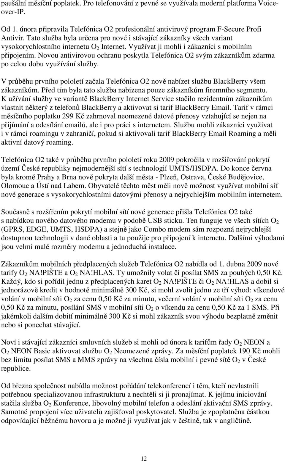 Novou antivirovou ochranu poskytla Telefónica O2 svým zákazníkům zdarma po celou dobu využívání služby. V průběhu prvního pololetí začala Telefónica O2 nově nabízet službu BlackBerry všem zákazníkům.