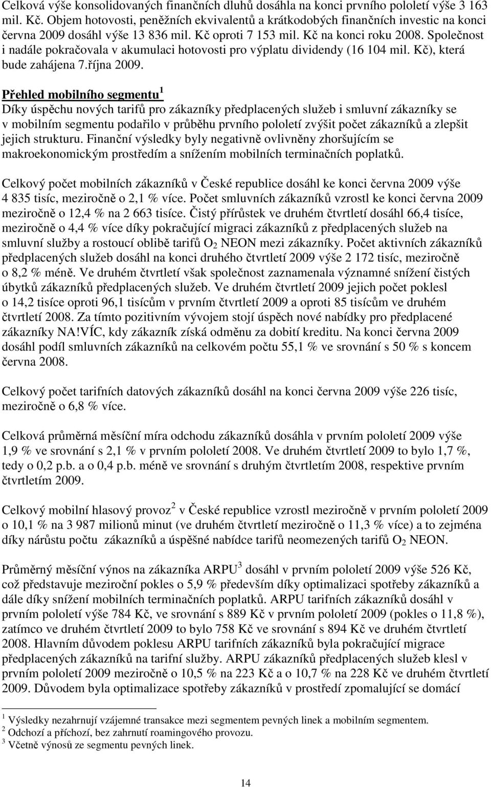 Společnost i nadále pokračovala v akumulaci hotovosti pro výplatu dividendy (16 104 mil. Kč), která bude zahájena 7.října 2009.