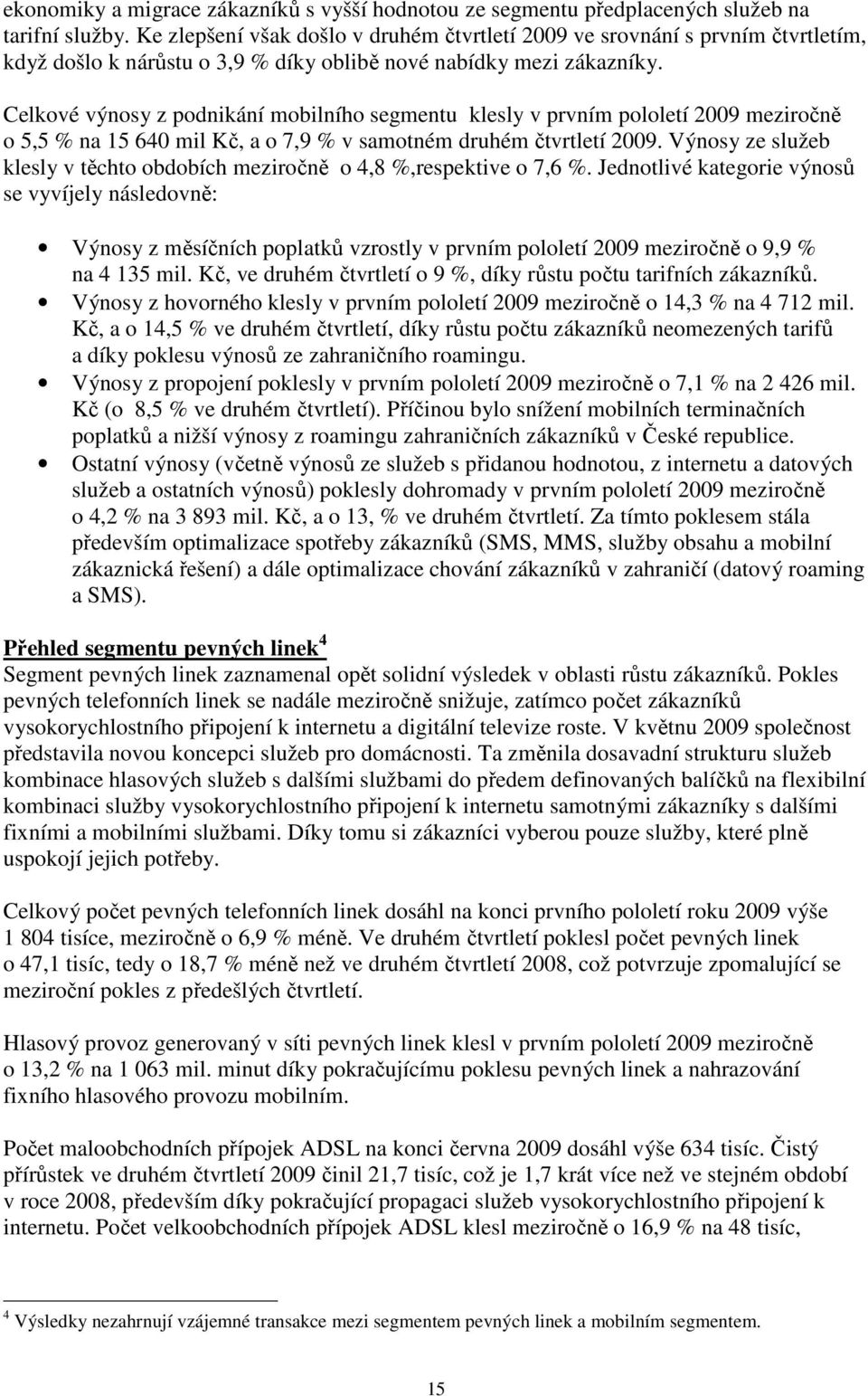 Celkové výnosy z podnikání mobilního segmentu klesly v prvním pololetí 2009 meziročně o 5,5 % na 15 640 mil Kč, a o 7,9 % v samotném druhém čtvrtletí 2009.