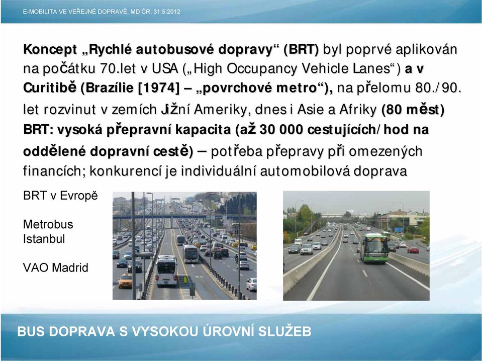 let rozvinut v zemích Jižní Ameriky, dnes i Asie a Afriky (80 měst) m BRT: vysoká přepravní kapacita (až 30 000