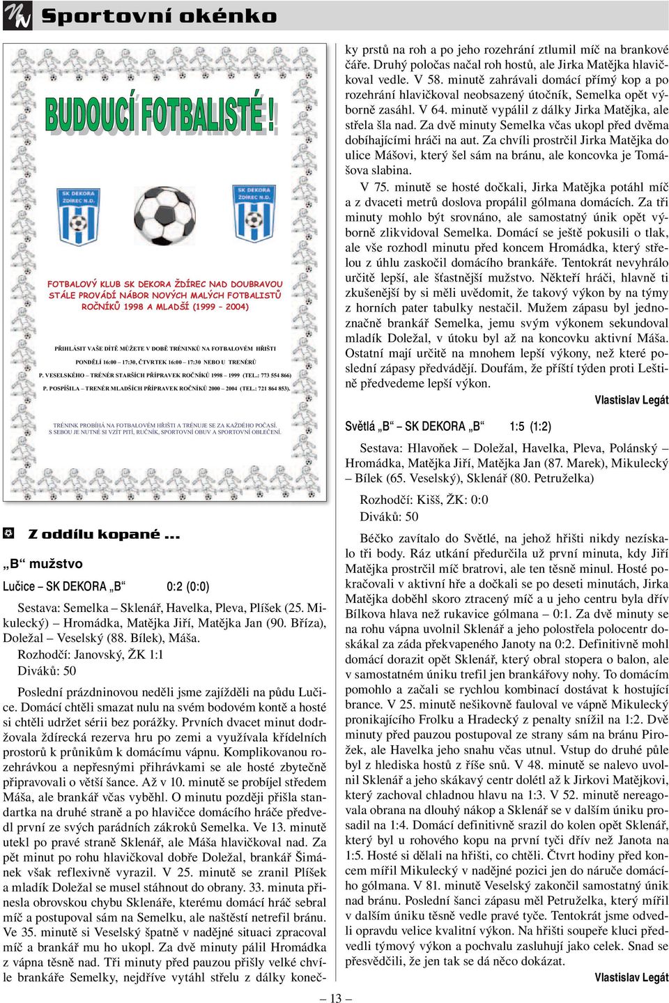 : 721 864 853). Sestava: Semelka Sklenář, Havelka, Pleva, Plíšek (25. Mikulecký) Hromádka, Matějka Jiří, Matějka Jan (90. Bříza), Doležal Veselský (88. Bílek), Máša.