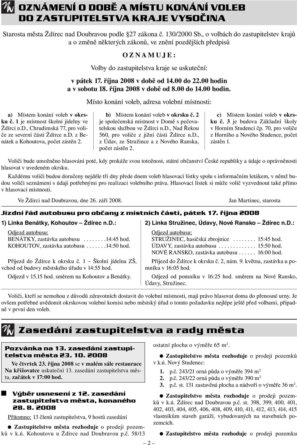 00 hodin a v sobotu 18. října 2008 v době od 8.00 do 14.00 hodin. Místo konání voleb, adresa volební místnosti: a) Místem konání voleb v okrsku č. 1 je místnost školní jídelny ve Ždírci n.d., Chrudimská 77, pro voliče ze severní části Ždírce n.