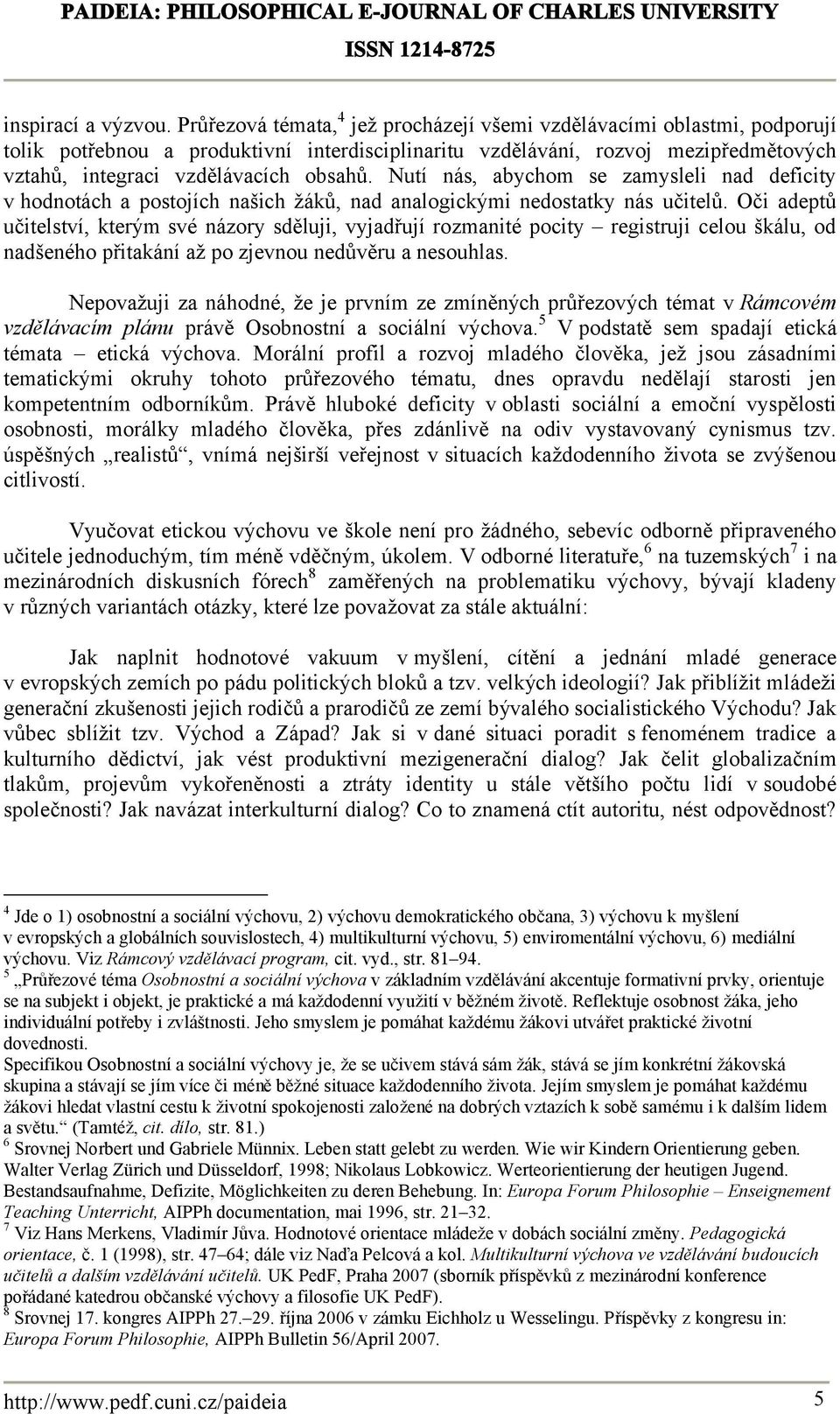 Nutí nás, abychom se zamysleli nad deficity v hodnotách a postojích našich žáků, nad analogickými nedostatky nás učitelů.