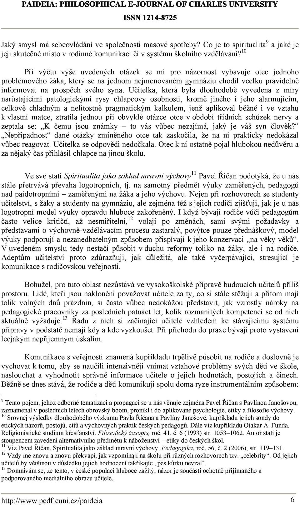 Učitelka, která byla dlouhodobě vyvedena z míry narůstajícími patologickými rysy chlapcovy osobnosti, kromě jiného i jeho alarmujícím, celkově chladným a nelítostně pragmatickým kalkulem, jenž