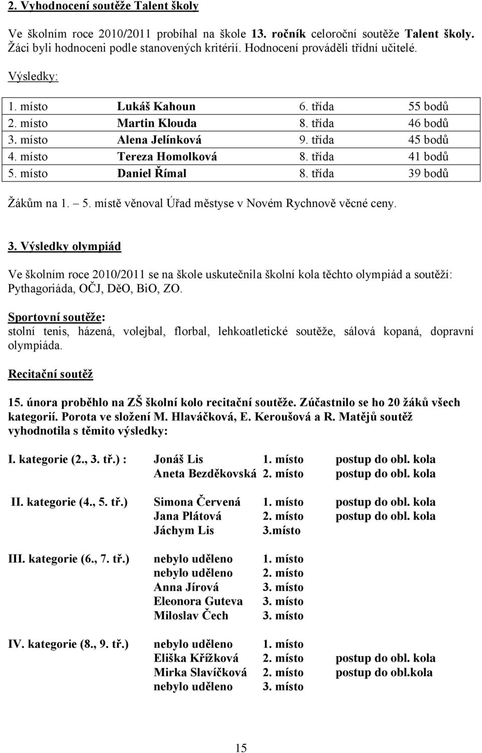 třída 41 bodů 5. místo Daniel Římal 8. třída 39 bodů Ţákům na 1. 5. místě věnoval Úřad městyse v Novém Rychnově věcné ceny. 3. Výsledky olympiád Ve školním roce 2010/2011 se na škole uskutečnila školní kola těchto olympiád a soutěţí: Pythagoriáda, OČJ, DěO, BiO, ZO.