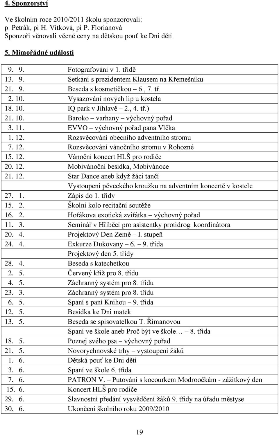 10. Baroko varhany výchovný pořad 3. 11. EVVO výchovný pořad pana Vlčka 1. 12. Rozsvěcování obecního adventního stromu 7. 12. Rozsvěcování vánočního stromu v Rohozné 15. 12. Vánoční koncert HLŠ pro rodiče 20.