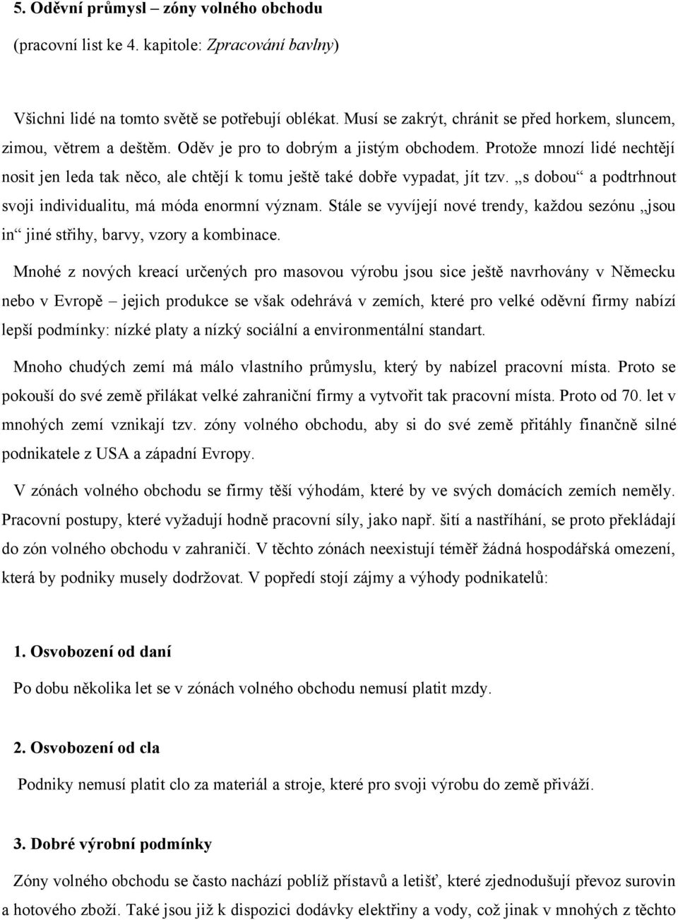 Protože mnozí lidé nechtějí nosit jen leda tak něco, ale chtějí k tomu ještě také dobře vypadat, jít tzv. s dobou a podtrhnout svoji individualitu, má móda enormní význam.