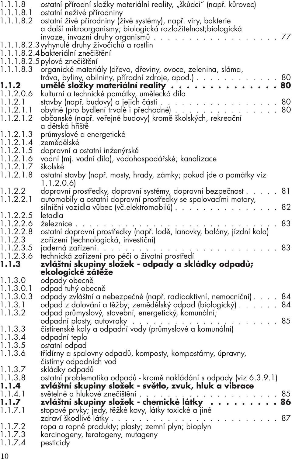 1.1.8.2.5 pylové znečištění 1.1.1.8.3 organické materiály (dřevo, dřeviny, ovoce, zelenina, sláma, tráva, byliny, obilniny, přírodní zdroje, apod.)............ 80 1.1.2 umělé složky materiální reality.