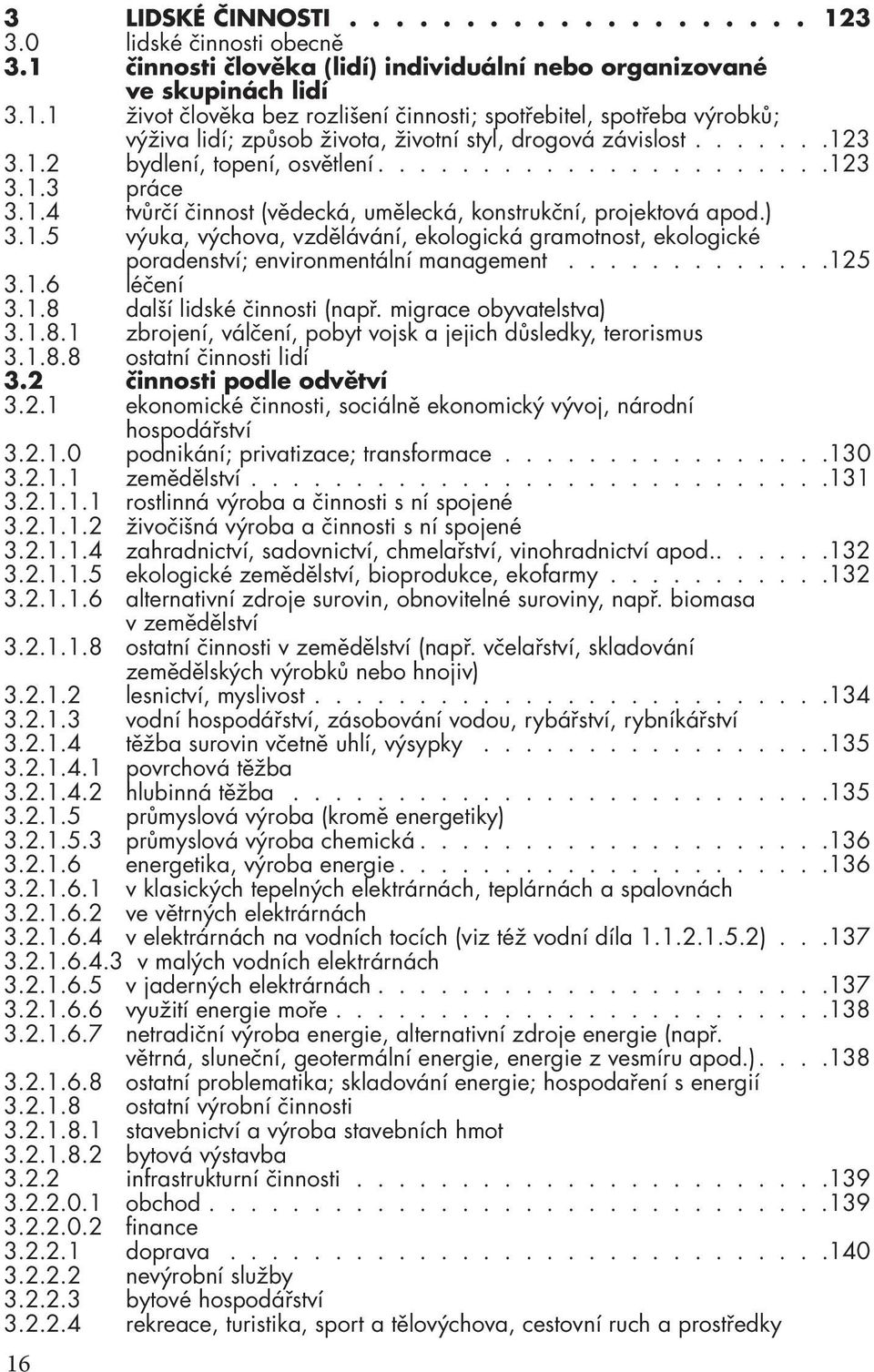 ............125 3.1.6 léčení 3.1.8 další lidské činnosti (např. migrace obyvatelstva) 3.1.8.1 zbrojení, válčení, pobyt vojsk a jejich důsledky, terorismus 3.1.8.8 ostatní činnosti lidí 3.