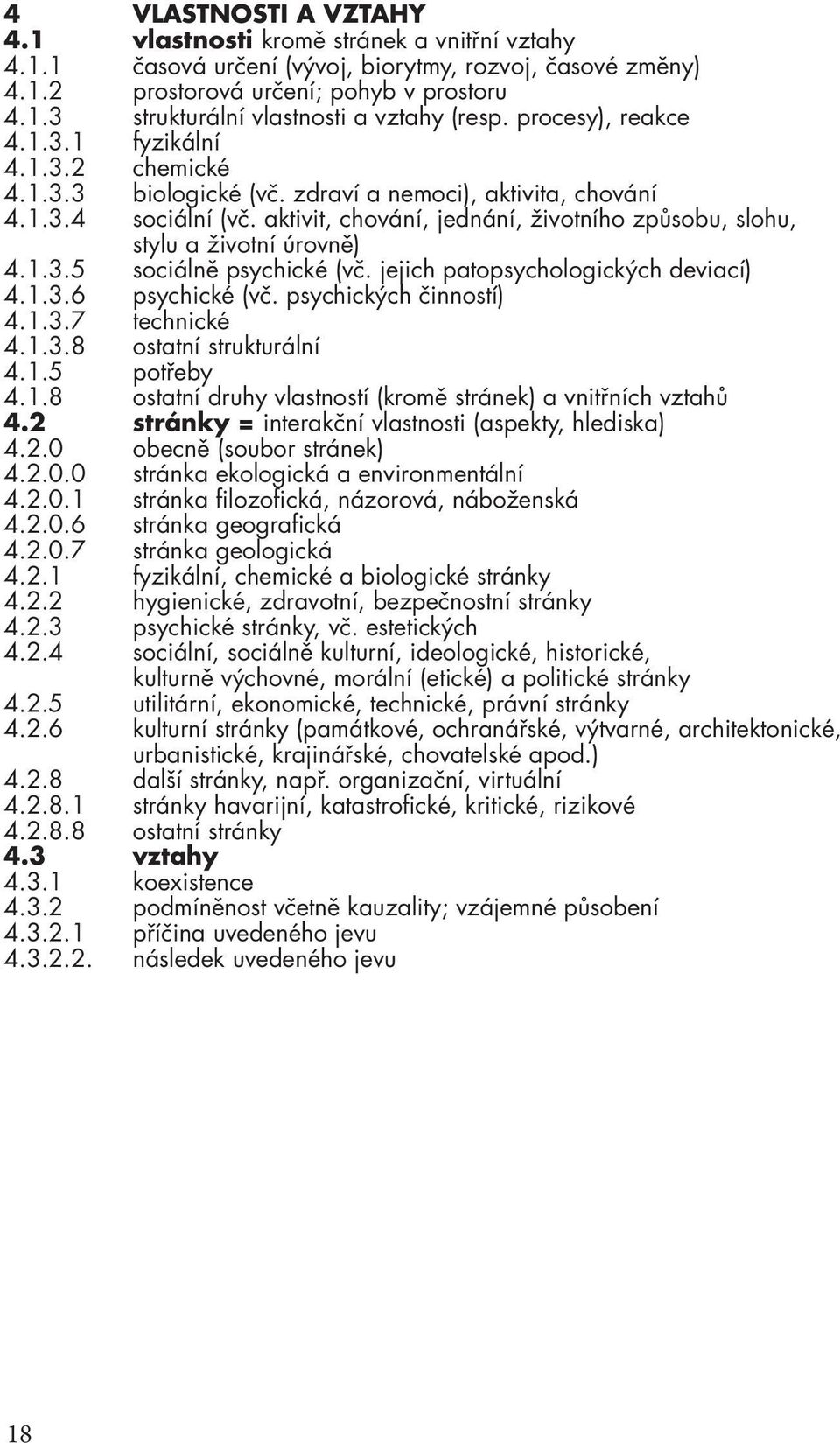 aktivit, chování, jednání, životního způsobu, slohu, stylu a životní úrovně) 4.1.3.5 sociálně psychické (vč. jejich patopsychologických deviací) 4.1.3.6 psychické (vč. psychických činností) 4.1.3.7 technické 4.