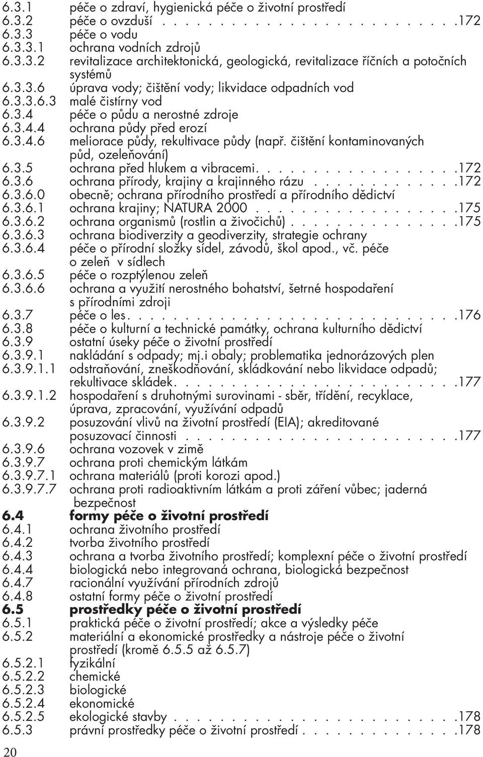 čištění kontaminovaných půd, ozeleňování) 6.3.5 ochrana před hlukem a vibracemi..................172 6.3.6 ochrana přírody, krajiny a krajinného rázu.............172 6.3.6.0 obecně; ochrana přírodního prostředí a přírodního dědictví 6.