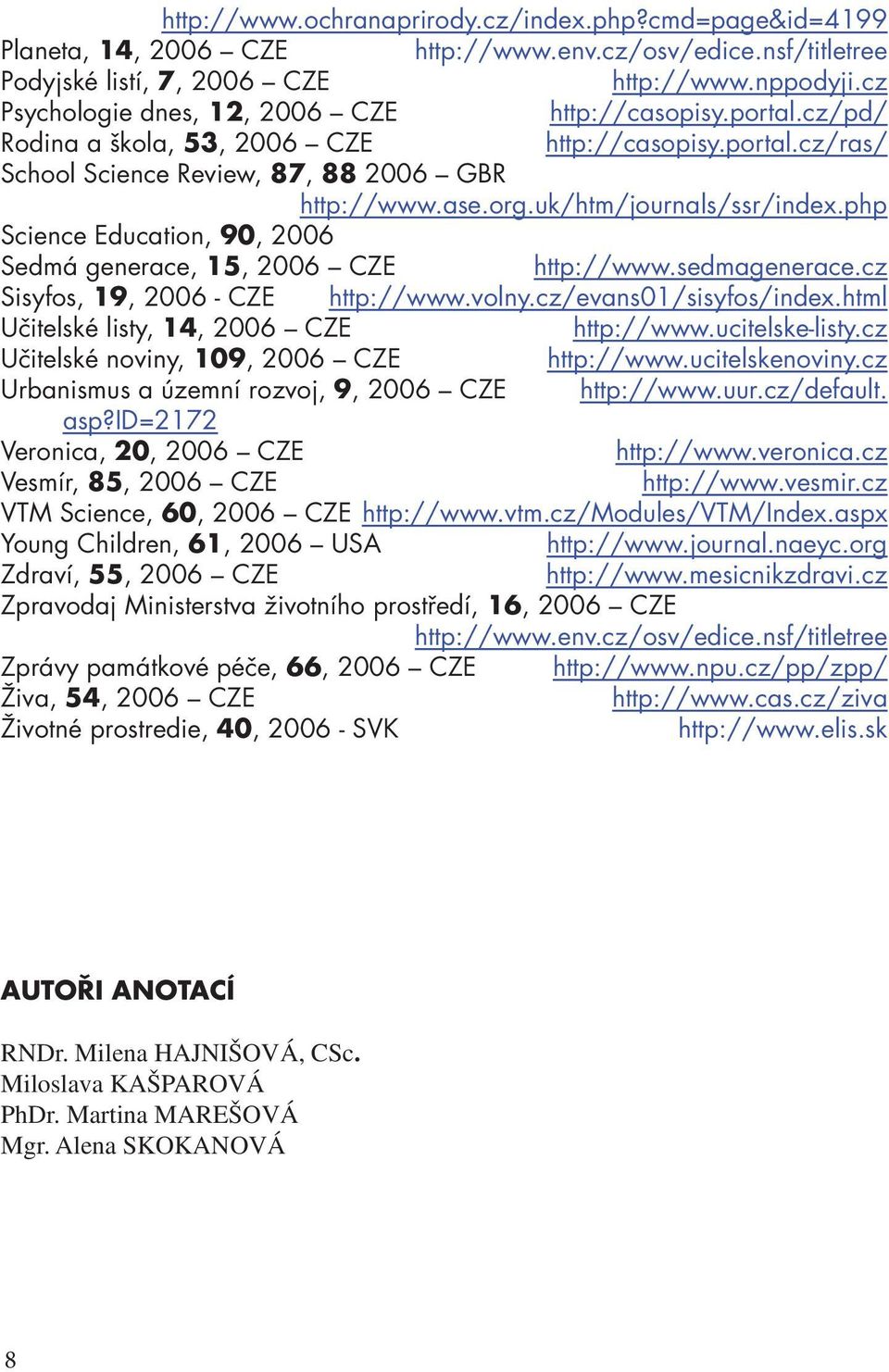 uk/htm/journals/ssr/index.php Science Education, 90, 2006 Sedmá generace, 15, 2006 CZE http://www.sedmagenerace.cz Sisyfos, 19, 2006 - CZE http://www.volny.cz/evans01/sisyfos/index.