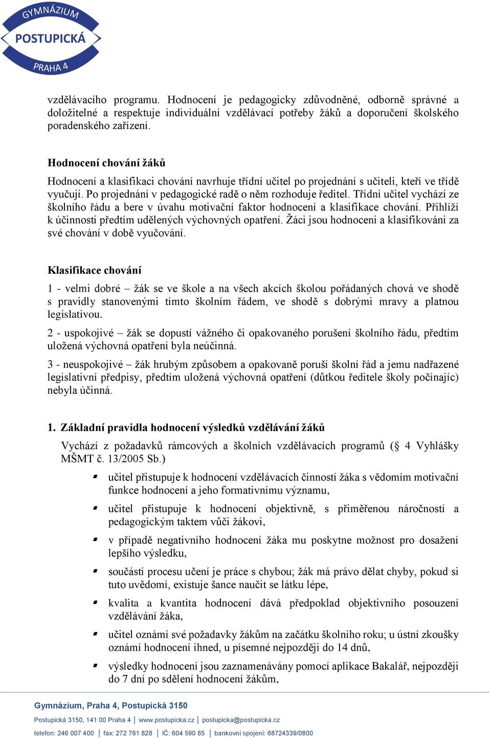 Třídní učitel vychází ze školního řádu a bere v úvahu motivační faktor hodnocení a klasifikace chování. Přihlíží k účinnosti předtím udělených výchovných opatření.