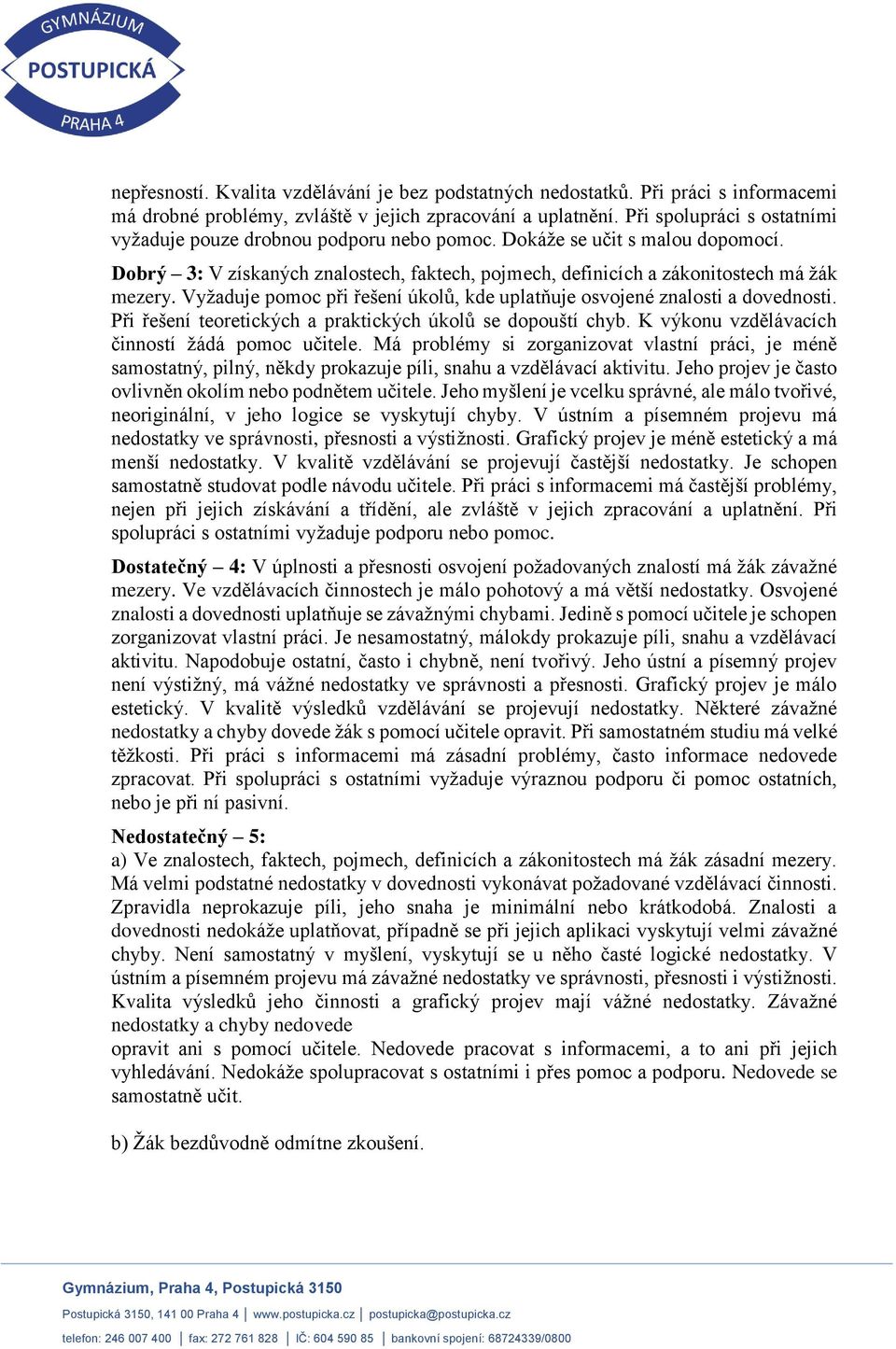 Vyžaduje pomoc při řešení úkolů, kde uplatňuje osvojené znalosti a dovednosti. Při řešení teoretických a praktických úkolů se dopouští chyb. K výkonu vzdělávacích činností žádá pomoc učitele.