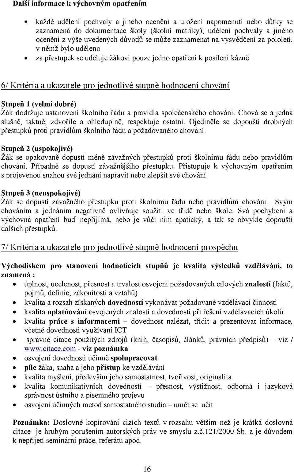 stupně hodnocení chování Stupeň 1 (velmi dobré) Žák dodržuje ustanovení školního řádu a pravidla společenského chování. Chová se a jedná slušně, taktně, zdvořile a ohleduplně, respektuje ostatní.