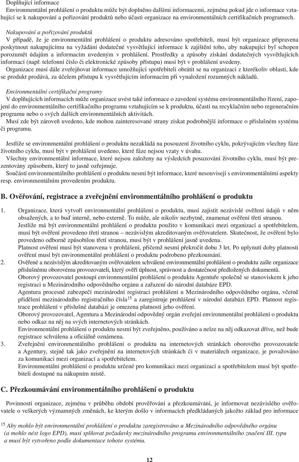 Nakupování a pořizování produktů V případě, že je environmentální prohlášení o produktu adresováno spotřebiteli, musí být organizace připravena poskytnout nakupujícímu na vyžádání dodatečné