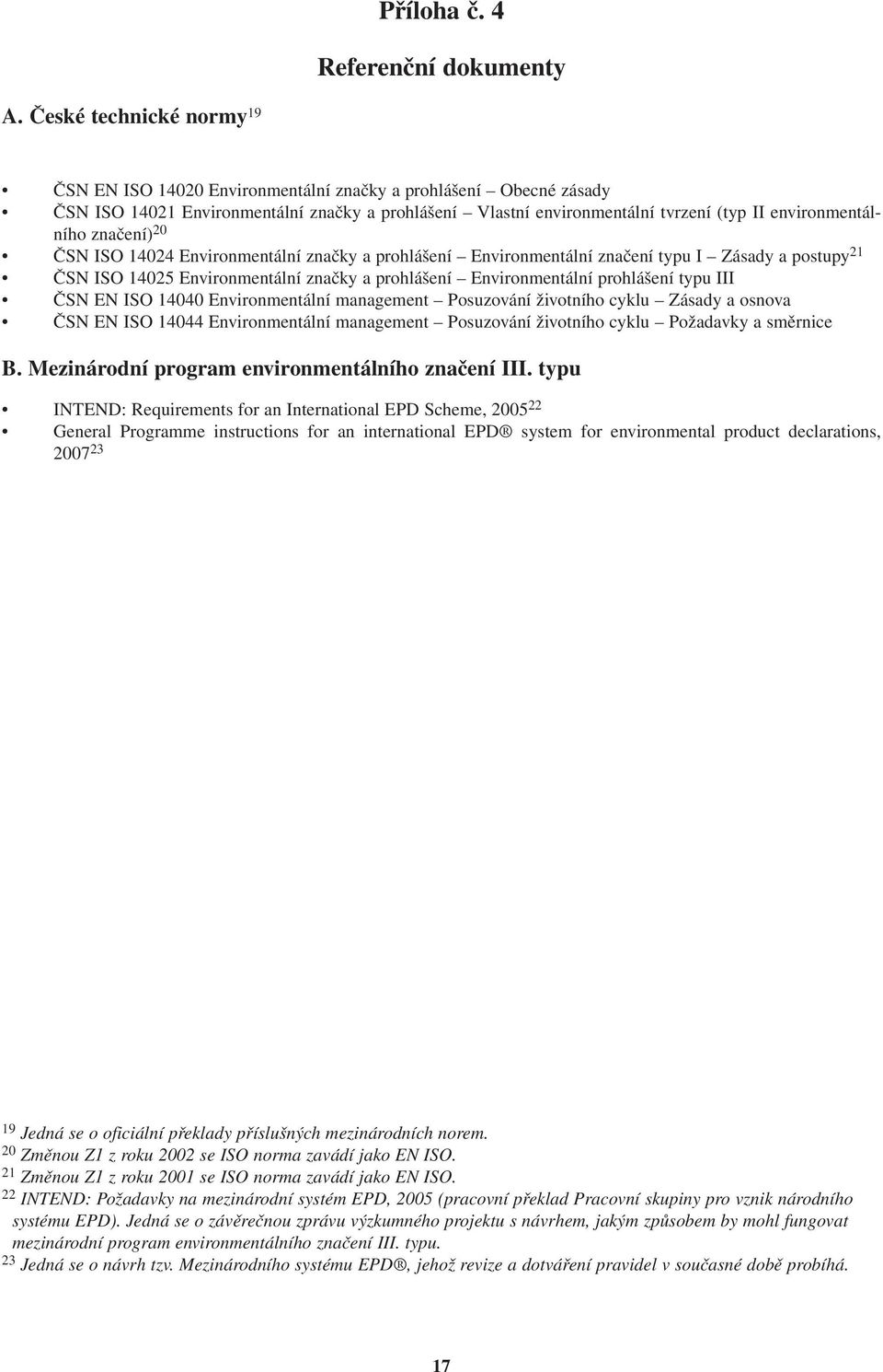 značení) 20 ČSN ISO 14024 Environmentální značky a prohlášení Environmentální značení typu I Zásady a postupy 21 ČSN ISO 14025 Environmentální značky a prohlášení Environmentální prohlášení typu III