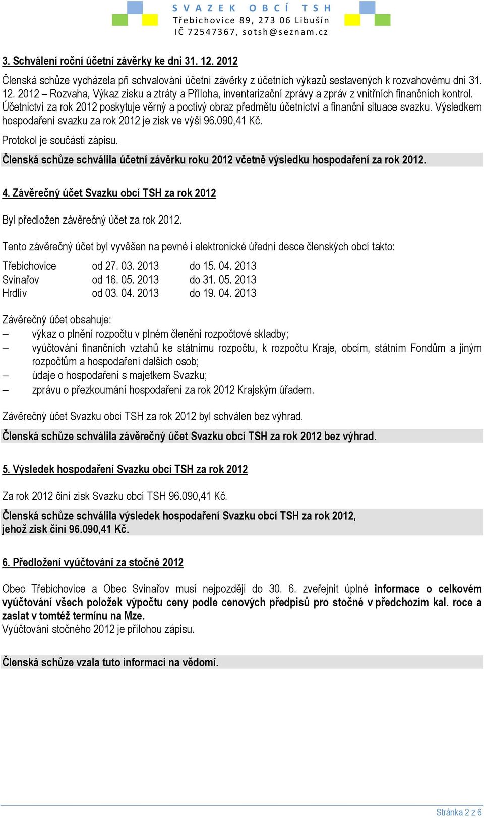 Protokol je součástí zápisu. Členská schůze schválila účetní závěrku roku 2012 včetně výsledku hospodaření za rok 2012. 4.